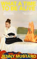 What a Time to Be Alive A Tender, Surprising and Totally Absorbing Coming of Age Story from the Author of Okay Days